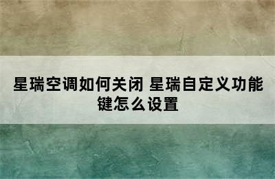 星瑞空调如何关闭 星瑞自定义功能键怎么设置